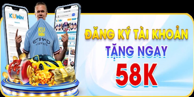 Đăng ký tài khoản tặng ngay 58K